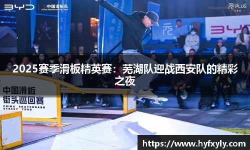 2025赛季滑板精英赛：芜湖队迎战西安队的精彩之夜