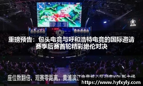 重磅预告：包头电竞与呼和浩特电竞的国际邀请赛季后赛首轮精彩绝伦对决