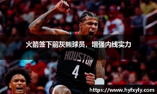 火箭签下前灰熊球员，增强内线实力