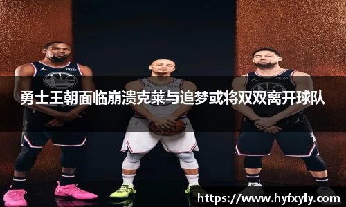 勇士王朝面临崩溃克莱与追梦或将双双离开球队
